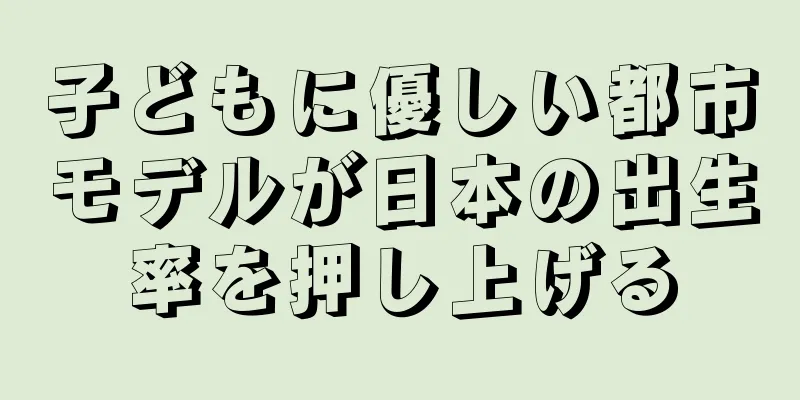 子どもに優しい都市モデルが日本の出生率を押し上げる