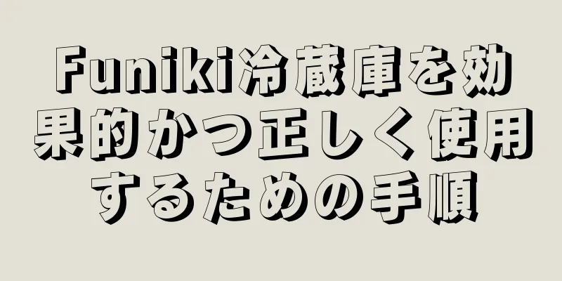 Funiki冷蔵庫を効果的かつ正しく使用するための手順