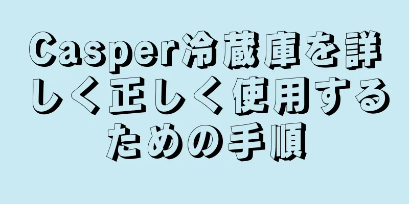 Casper冷蔵庫を詳しく正しく使用するための手順