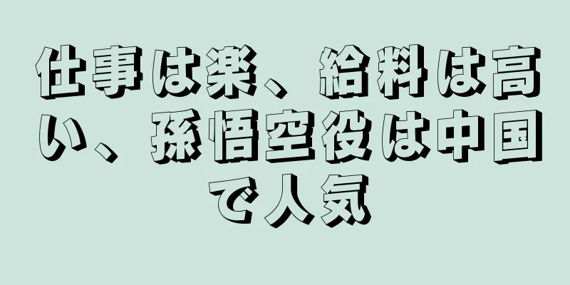 仕事は楽、給料は高い、孫悟空役は中国で人気