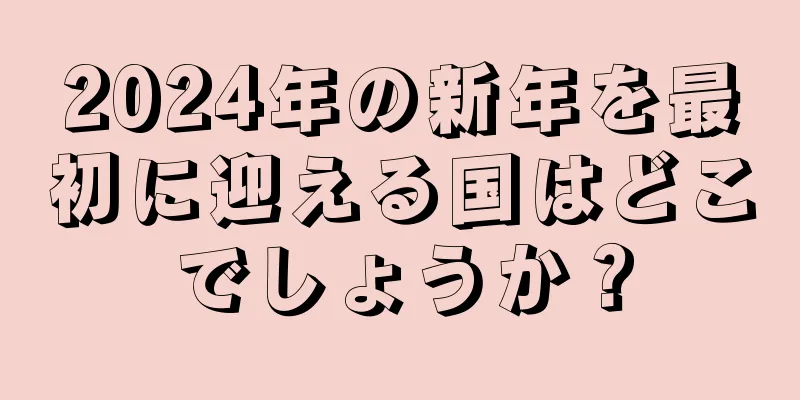 2024年の新年を最初に迎える国はどこでしょうか？