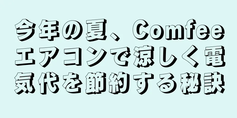 今年の夏、Comfeeエアコンで涼しく電気代を節約する秘訣