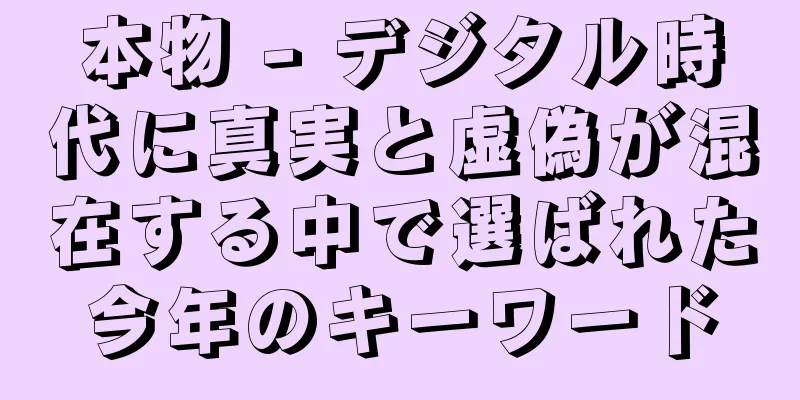 本物 - デジタル時代に真実と虚偽が混在する中で選ばれた今年のキーワード