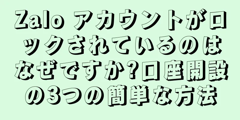 Zalo アカウントがロックされているのはなぜですか?口座開設の3つの簡単な方法