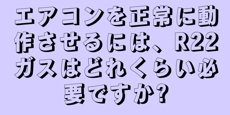 エアコンを正常に動作させるには、R22ガスはどれくらい必要ですか?