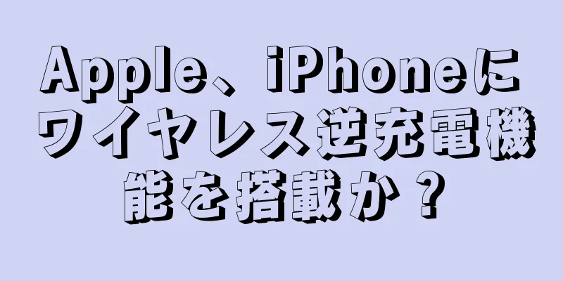 Apple、iPhoneにワイヤレス逆充電機能を搭載か？