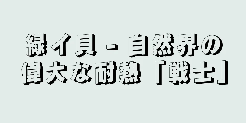 緑イ貝 - 自然界の偉大な耐熱「戦士」