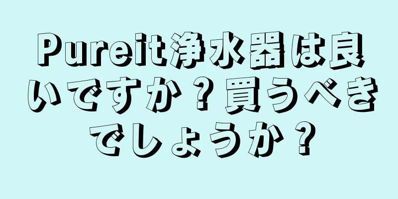 Pureit浄水器は良いですか？買うべきでしょうか？