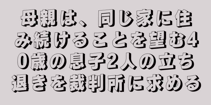 母親は、同じ家に住み続けることを望む40歳の息子2人の立ち退きを裁判所に求める
