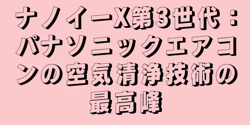 ナノイーX第3世代：パナソニックエアコンの空気清浄技術の最高峰