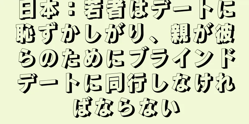 日本：若者はデートに恥ずかしがり、親が彼らのためにブラインドデートに同行しなければならない