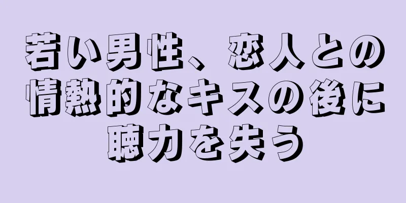 若い男性、恋人との情熱的なキスの後に聴力を失う