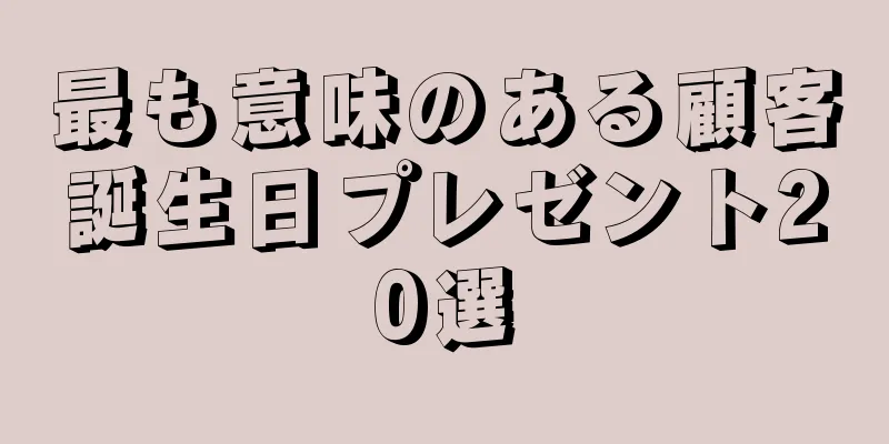 最も意味のある顧客誕生日プレゼント20選
