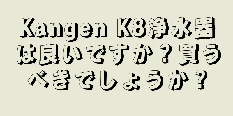 Kangen K8浄水器は良いですか？買うべきでしょうか？