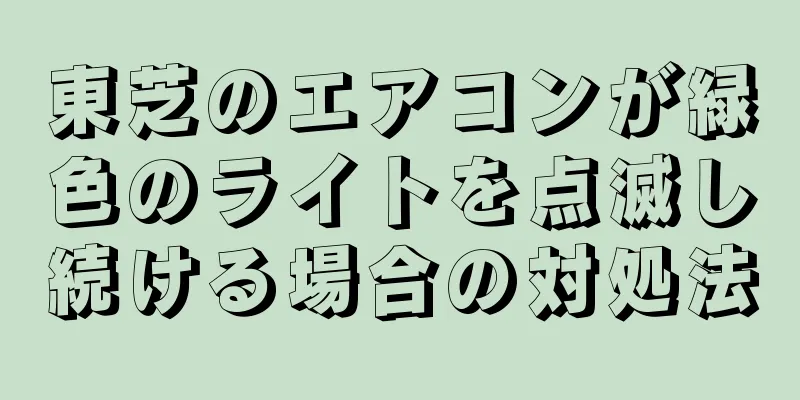 東芝のエアコンが緑色のライトを点滅し続ける場合の対処法