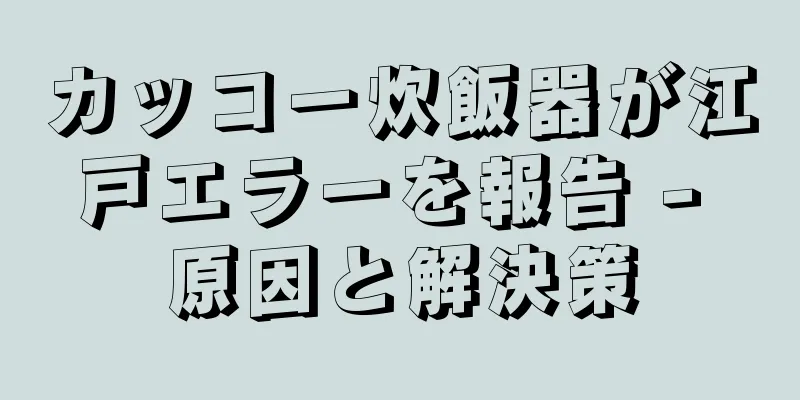 カッコー炊飯器が江戸エラーを報告 - 原因と解決策