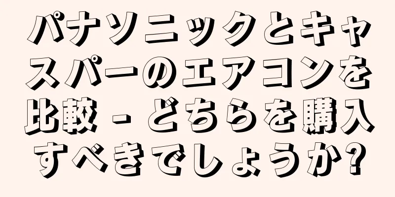 パナソニックとキャスパーのエアコンを比較 - どちらを購入すべきでしょうか?