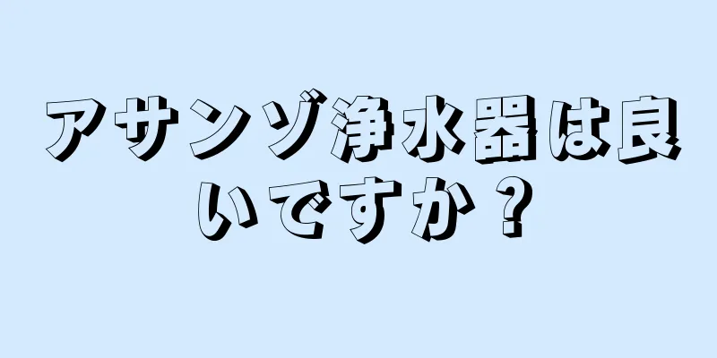 アサンゾ浄水器は良いですか？