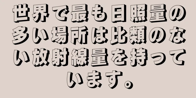 世界で最も日照量の多い場所は比類のない放射線量を持っています。