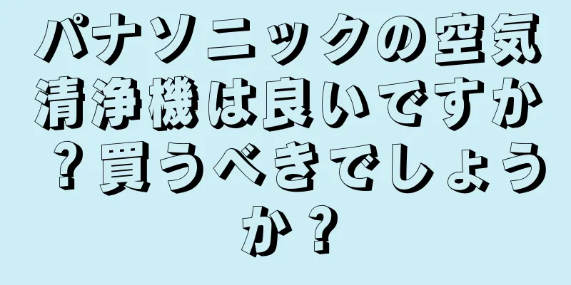 パナソニックの空気清浄機は良いですか？買うべきでしょうか？