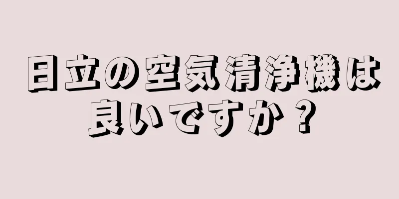 日立の空気清浄機は良いですか？