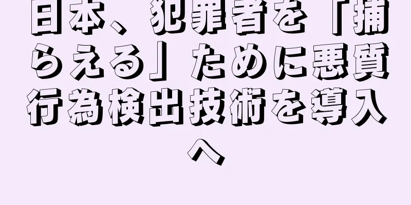 日本、犯罪者を「捕らえる」ために悪質行為検出技術を導入へ