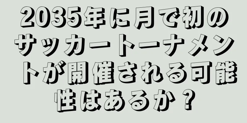 2035年に月で初のサッカートーナメントが開催される可能性はあるか？