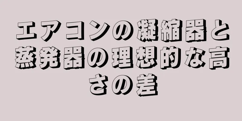 エアコンの凝縮器と蒸発器の理想的な高さの差