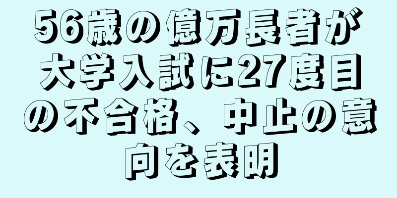 56歳の億万長者が大学入試に27度目の不合格、中止の意向を表明