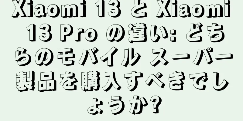 Xiaomi 13 と Xiaomi 13 Pro の違い: どちらのモバイル スーパー製品を購入すべきでしょうか?