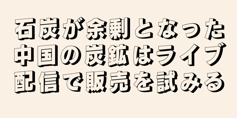 石炭が余剰となった中国の炭鉱はライブ配信で販売を試みる