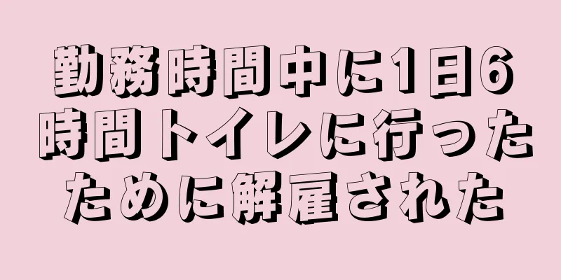 勤務時間中に1日6時間トイレに行ったために解雇された