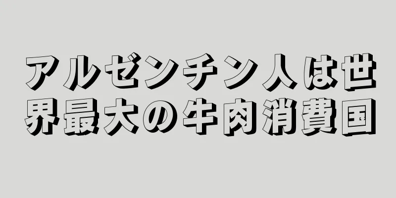 アルゼンチン人は世界最大の牛肉消費国