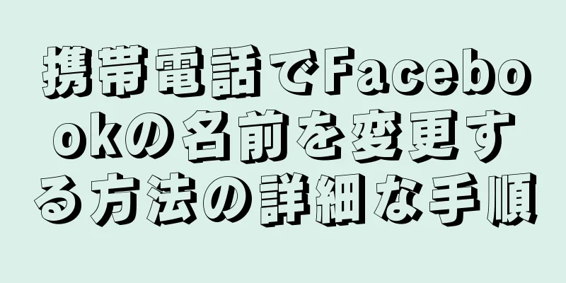 携帯電話でFacebookの名前を変更する方法の詳細な手順