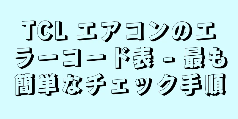 TCL エアコンのエラーコード表 - 最も簡単なチェック手順