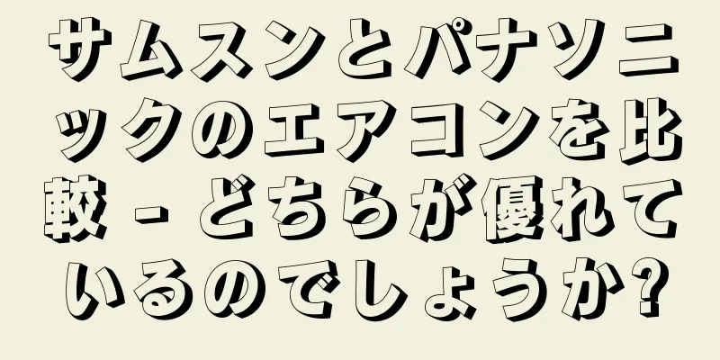 サムスンとパナソニックのエアコンを比較 - どちらが優れているのでしょうか?