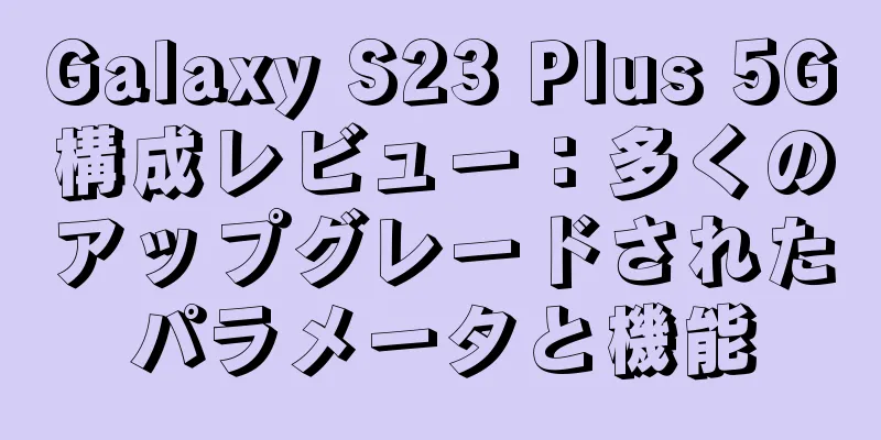 Galaxy S23 Plus 5G構成レビュー：多くのアップグレードされたパラメータと機能