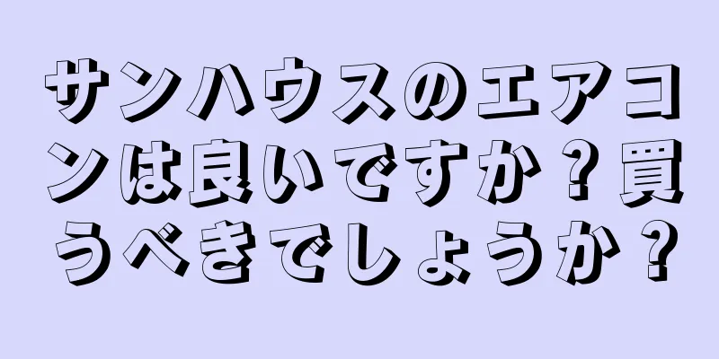 サンハウスのエアコンは良いですか？買うべきでしょうか？