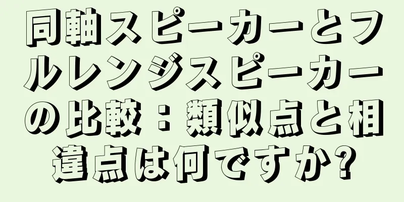 同軸スピーカーとフルレンジスピーカーの比較：類似点と相違点は何ですか?