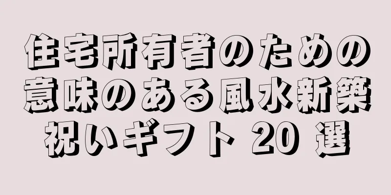 住宅所有者のための意味のある風水新築祝いギフト 20 選