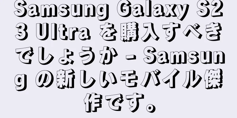 Samsung Galaxy S23 Ultra を購入すべきでしょうか - Samsung の新しいモバイル傑作です。