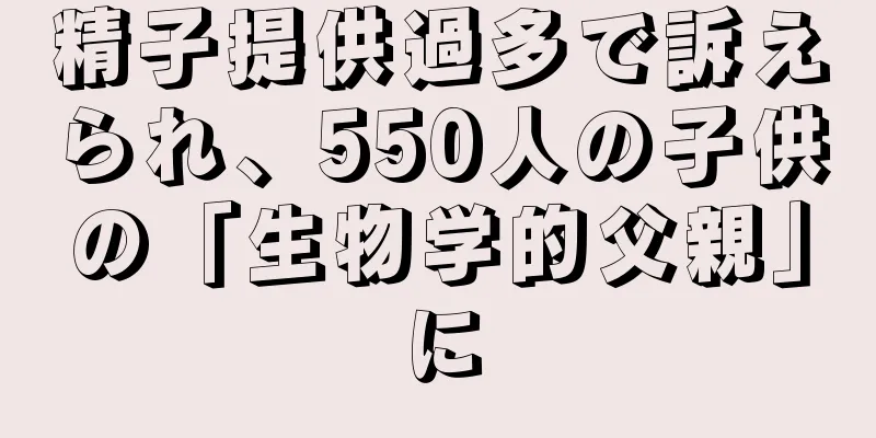 精子提供過多で訴えられ、550人の子供の「生物学的父親」に