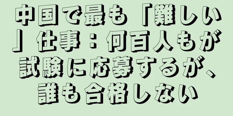 中国で最も「難しい」仕事：何百人もが試験に応募するが、誰も合格しない