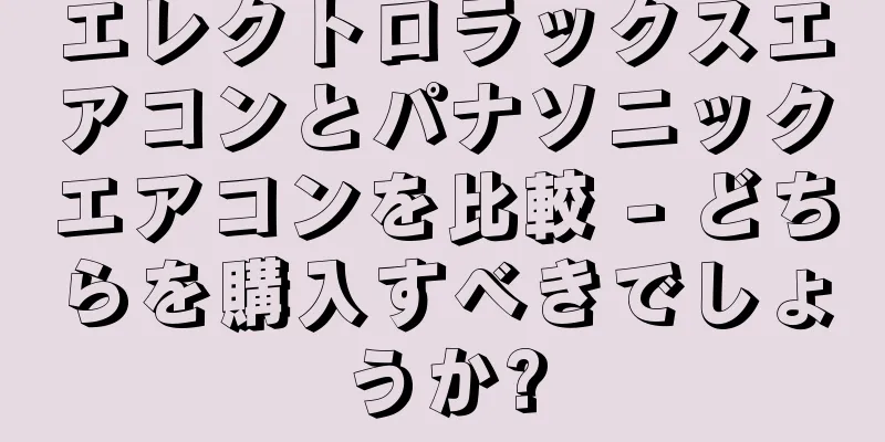 エレクトロラックスエアコンとパナソニックエアコンを比較 - どちらを購入すべきでしょうか?