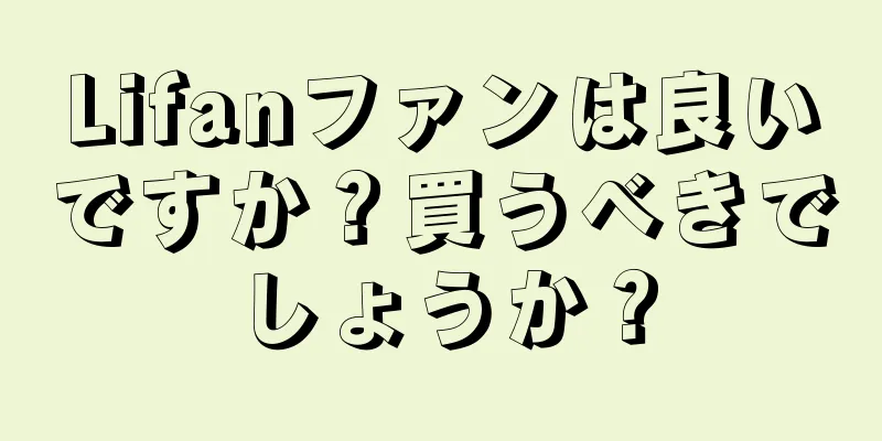 Lifanファンは良いですか？買うべきでしょうか？