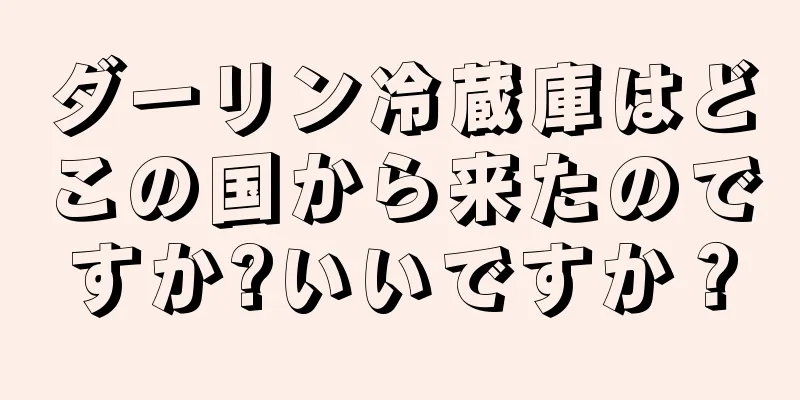 ダーリン冷蔵庫はどこの国から来たのですか?いいですか？