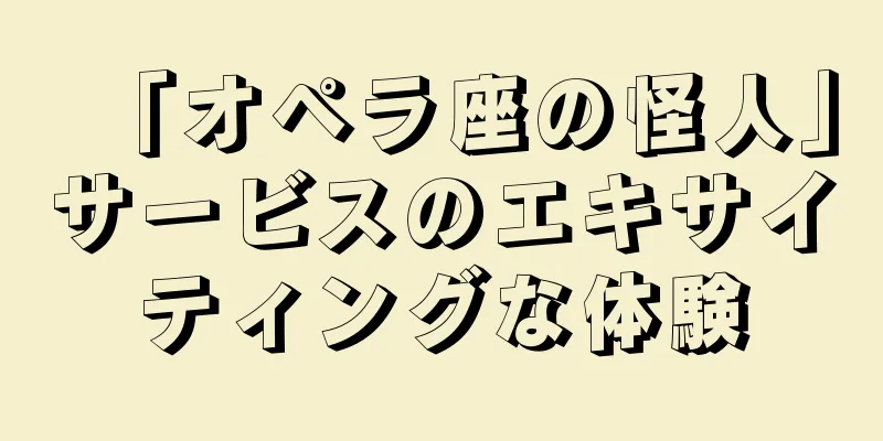 「オペラ座の怪人」サービスのエキサイティングな体験