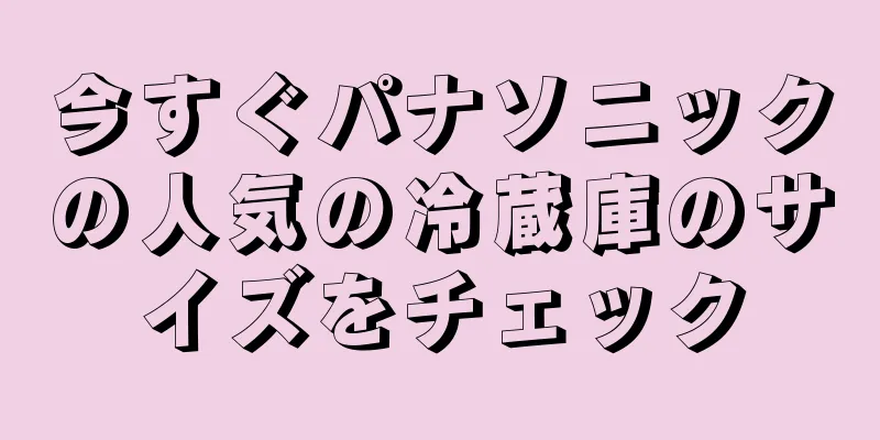 今すぐパナソニックの人気の冷蔵庫のサイズをチェック