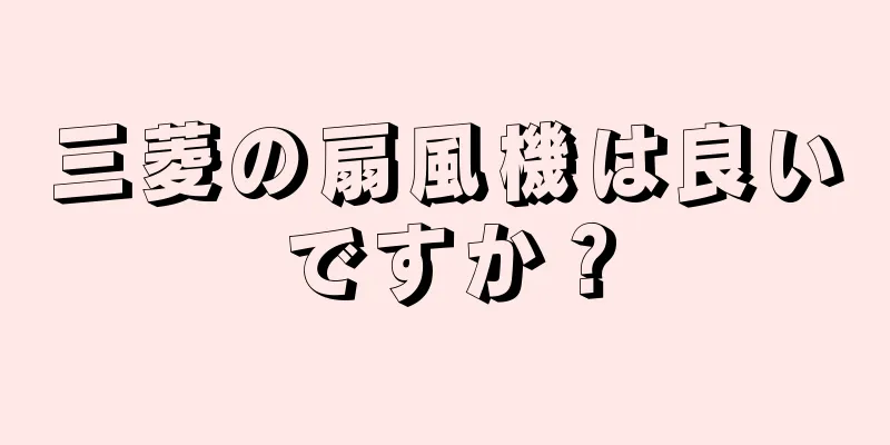 三菱の扇風機は良いですか？