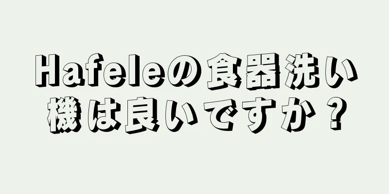 Hafeleの食器洗い機は良いですか？